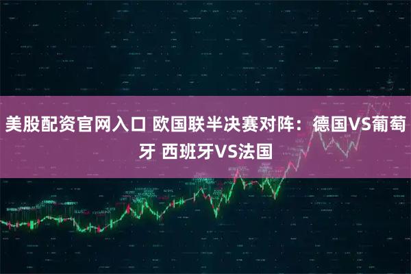 美股配资官网入口 欧国联半决赛对阵：德国VS葡萄牙 西班牙VS法国