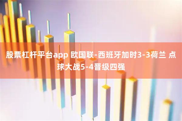 股票杠杆平台app 欧国联-西班牙加时3-3荷兰 点球大战5-4晋级四强