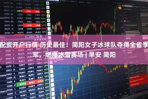 配资开户行情 历史最佳！简阳女子冰球队夺得全省季军，燃爆冰雪赛场 | 早安 简阳