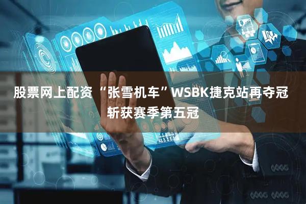 股票网上配资 “张雪机车”WSBK捷克站再夺冠 斩获赛季第五冠